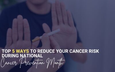 Top 5 Ways to Reduce Your Cancer Risk During National Cancer Prevention Month